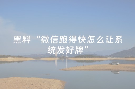 黑料“微信跑得快怎么让系统发好牌”（可以设置输赢吗)