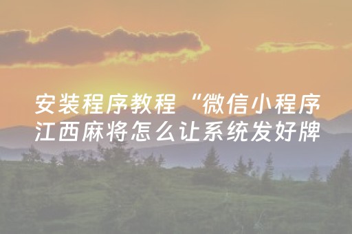 安装程序教程“微信小程序江西麻将怎么让系统发好牌”（骗局大揭秘)