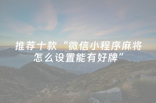 推荐十款“微信小程序麻将怎么设置能有好牌”（究竟是不是有挂)