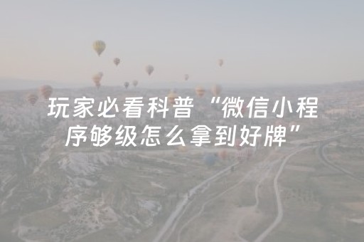 玩家必看科普“微信小程序够级怎么拿到好牌”（必赢神器)