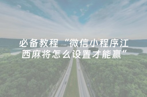 必备教程“微信小程序江西麻将怎么设置才能赢”（提高胜率技巧)