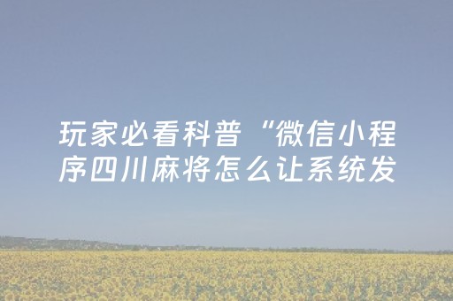 玩家必看科普“微信小程序四川麻将怎么让系统发好牌”（如何提高胜率)