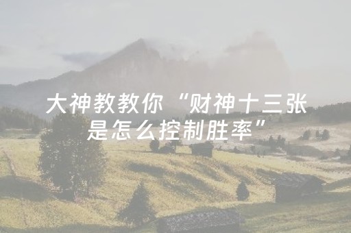 大神教教你“财神十三张是怎么控制胜率”（胜负规律拿好牌)