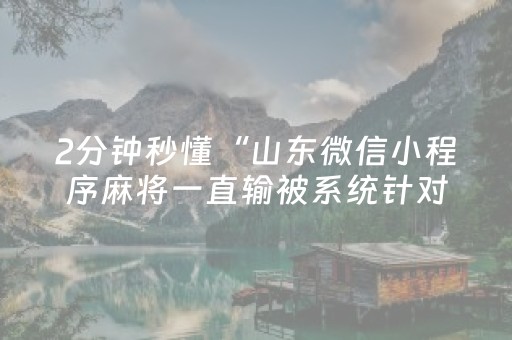 2分钟秒懂“山东微信小程序麻将一直输被系统针对了吗”（做弊器软件下载)