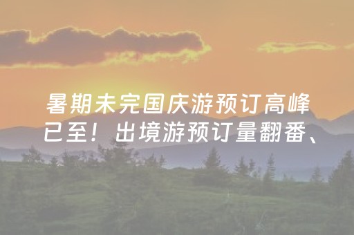 暑期未完国庆游预订高峰已至！出境游预订量翻番、新增79个目的地