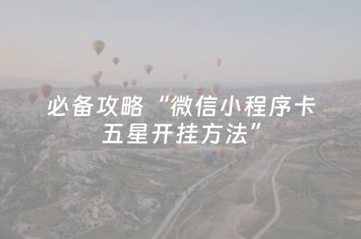 必备攻略“微信小程序卡五星开挂方法”（控牌神器)