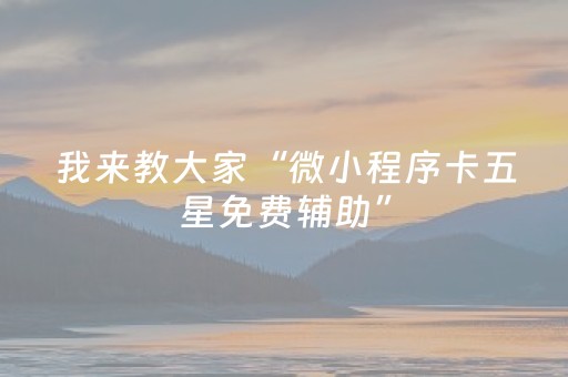 我来教大家“微小程序卡五星免费辅助”（开挂辅助器插件)