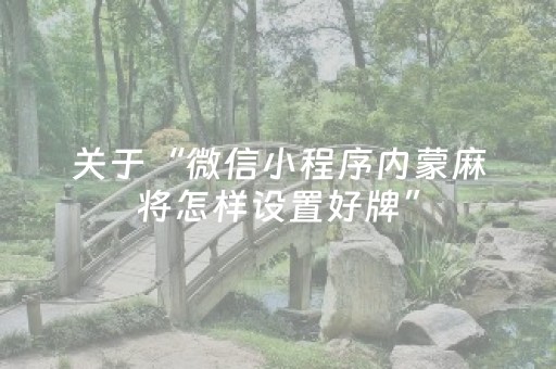 关于“微信小程序内蒙麻将怎样设置好牌”（开挂神器下载)