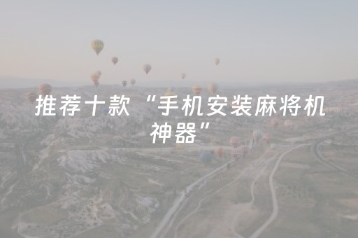 推荐十款“手机安装麻将机神器”（专用神器下载)