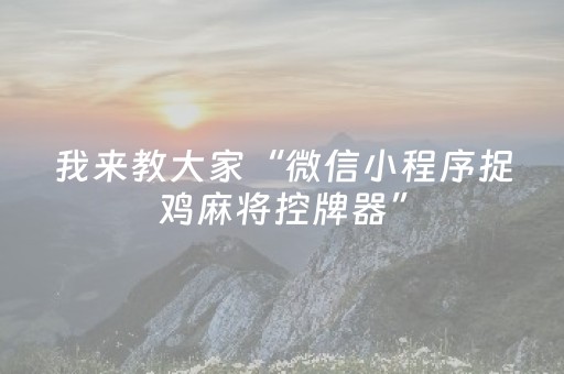 我来教大家“微信小程序捉鸡麻将控牌器”（怎么让系统给自己好牌)