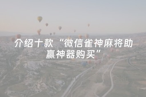 介绍十款“微信雀神麻将助赢神器购买”（开挂辅助脚本)