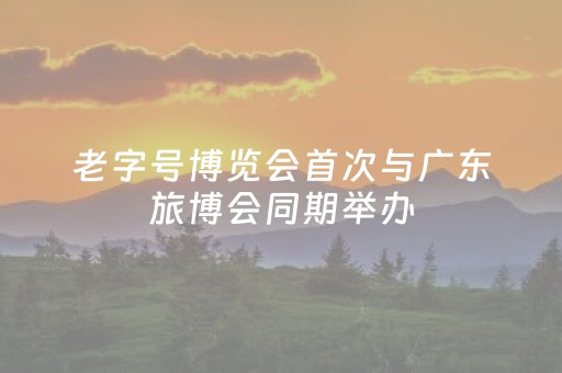 老字号博览会首次与广东旅博会同期举办
