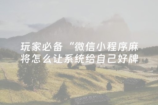玩家必备“微信小程序麻将怎么让系统给自己好牌”（为什么有人一直赢)