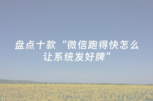 盘点十款“微信跑得快怎么让系统发好牌”（免费辅助)