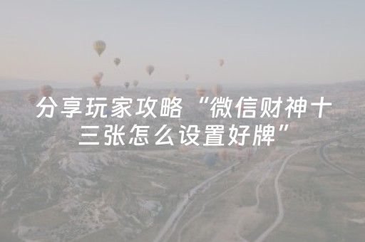 分享玩家攻略“微信财神十三张怎么设置好牌”（确实有插件吗)