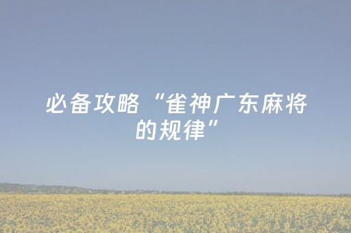 必备攻略“雀神广东麻将的规律”（怎么控制输赢)