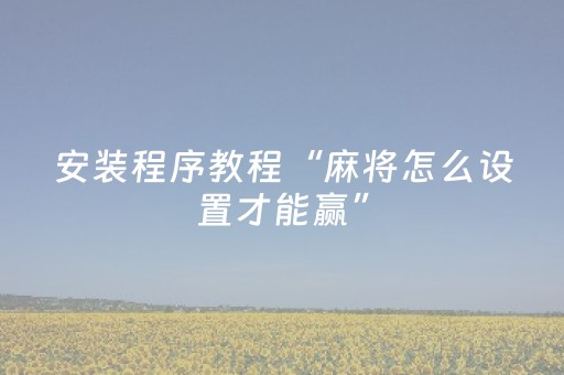 安装程序教程“麻将怎么设置才能赢”（提高胜率软件)