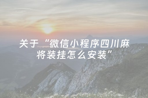 关于“微信小程序四川麻将装挂怎么安装”（有没有猫腻)