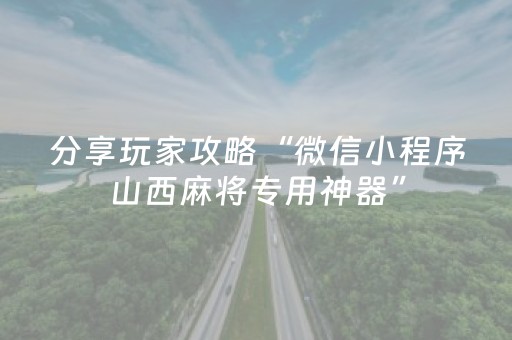 分享玩家攻略“微信小程序山西麻将专用神器”（专用神器)