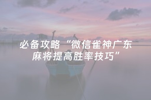 必备攻略“微信雀神广东麻将提高胜率技巧”（辅助挂发牌规律)