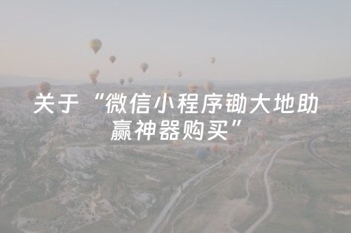 关于“微信小程序锄大地助赢神器购买”（开挂神器下载)