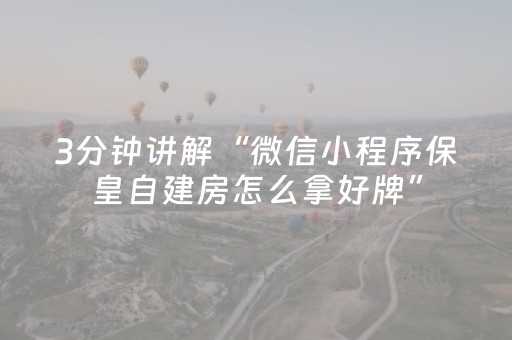 3分钟讲解“微信小程序保皇自建房怎么拿好牌”（软挂神器)