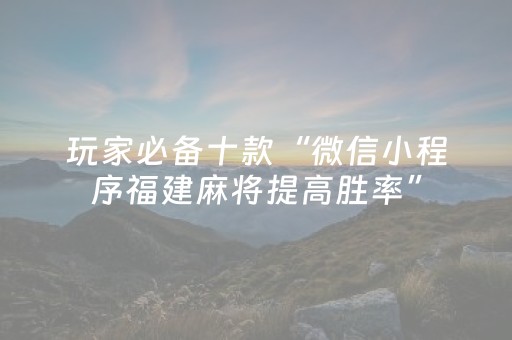 玩家必备十款“微信小程序福建麻将提高胜率”（神器最新免费)