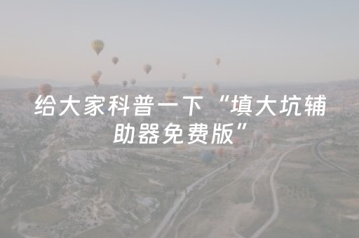 给大家科普一下“填大坑辅助器免费版”（赢的技巧规律)