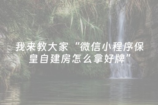我来教大家“微信小程序保皇自建房怎么拿好牌”（开挂辅助脚本)