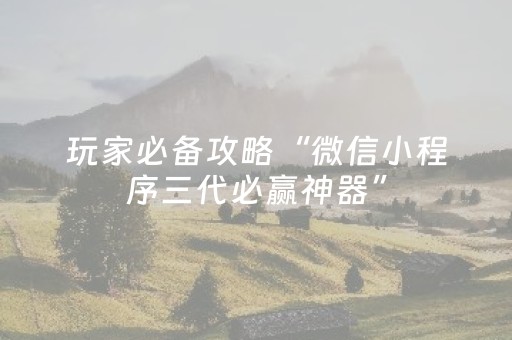玩家必备攻略“微信小程序三代必赢神器”（免费辅助)
