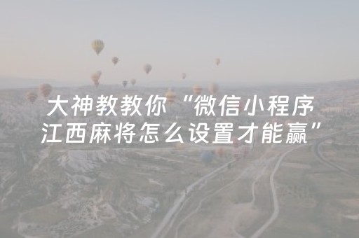 大神教教你“微信小程序江西麻将怎么设置才能赢”（控牌神器)