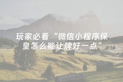 玩家必看“微信小程序保皇怎么能让牌好一点”（如何让系统发好牌)
