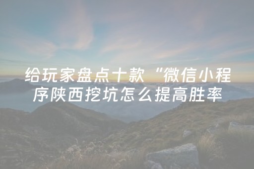 给玩家盘点十款“微信小程序陕西挖坑怎么提高胜率”（万能开挂神器)