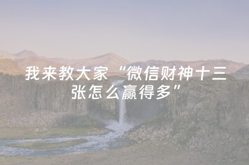 我来教大家“微信财神十三张怎么赢得多”（怎么能让牌好一点)