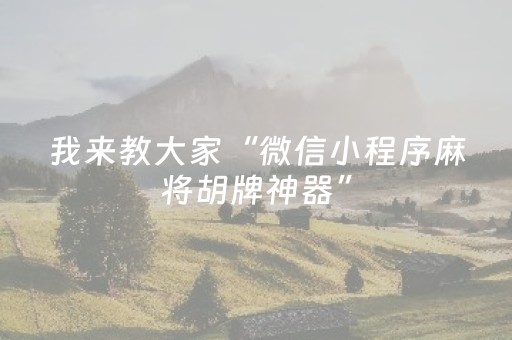我来教大家“微信小程序麻将胡牌神器”（必赢神器)
