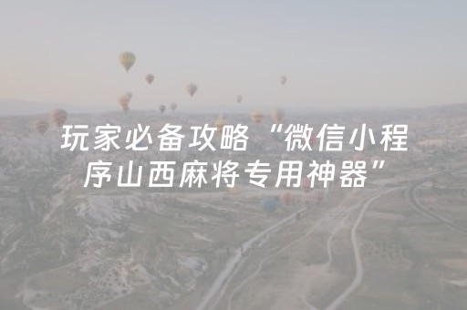 玩家必备攻略“微信小程序山西麻将专用神器”（辅助器插件)