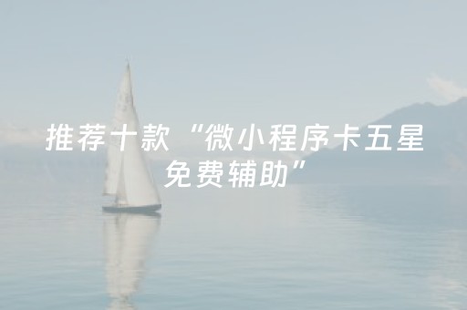 推荐十款“微小程序卡五星免费辅助”（赢的技巧规律)