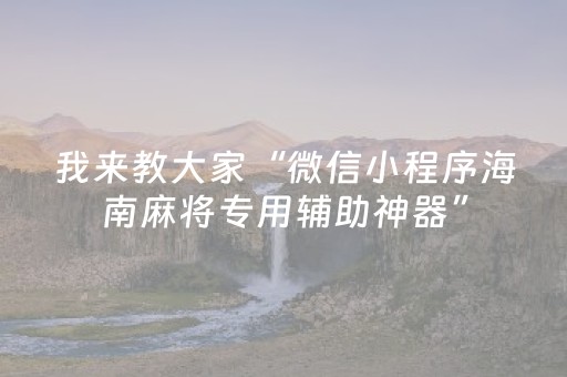 我来教大家“微信小程序海南麻将专用辅助神器”（怎么提高胜率)