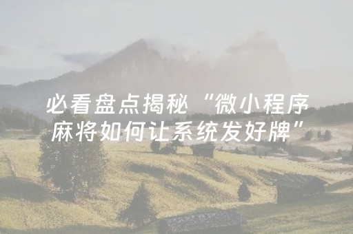 必看盘点揭秘“微小程序麻将如何让系统发好牌”（助攻神器)