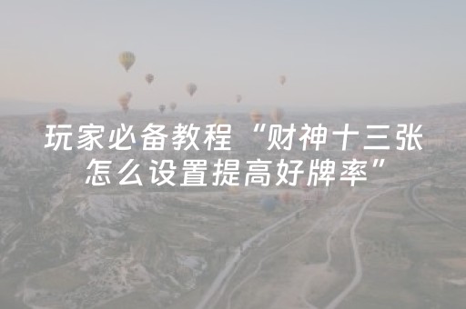 玩家必备教程“财神十三张怎么设置提高好牌率”（控牌器)