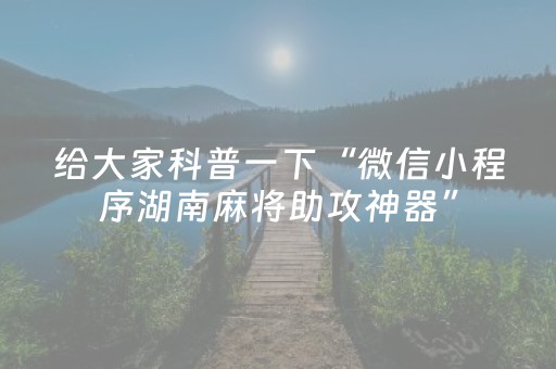 给大家科普一下“微信小程序湖南麻将助攻神器”（会员会提高胜率吗)