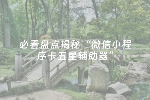 必看盘点揭秘“微信小程序卡五星辅助器”（怎么调胜率)