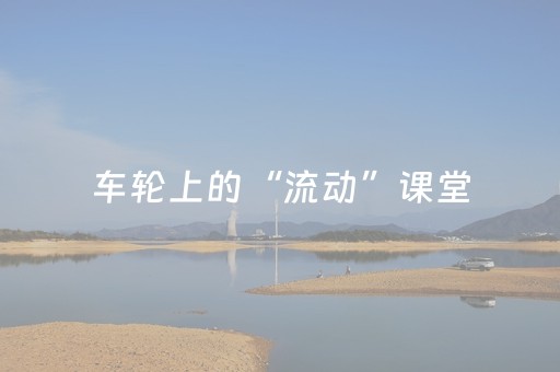 车轮上的“流动”课堂