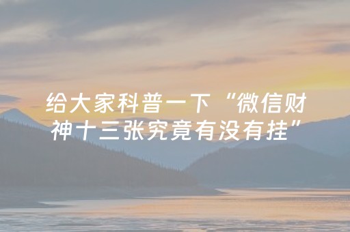 给大家科普一下“微信财神十三张究竟有没有挂”（必赢神器)