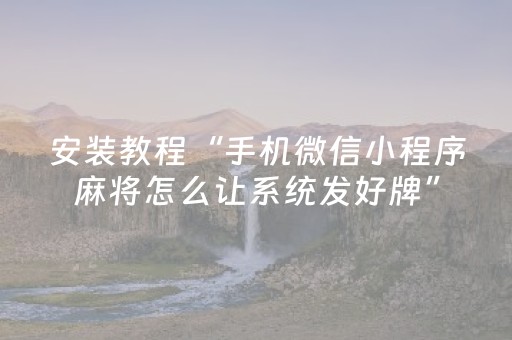 安装教程“手机微信小程序麻将怎么让系统发好牌”（助攻神器)