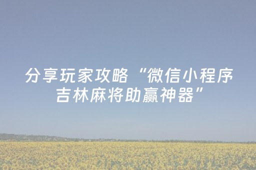 分享玩家攻略“微信小程序吉林麻将助赢神器”（控牌器)