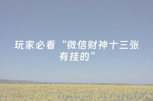 玩家必看“微信财神十三张有挂的”（怎么让系统给自己好牌)