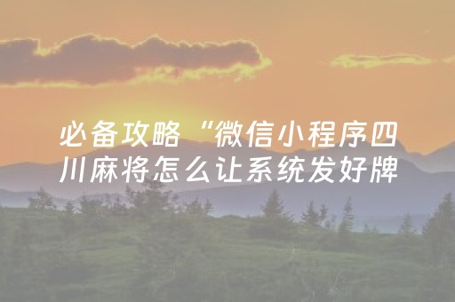 必备攻略“微信小程序四川麻将怎么让系统发好牌”（怎么设置能有好牌)