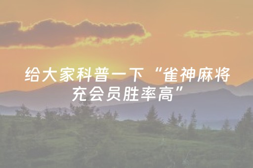 给大家科普一下“雀神麻将充会员胜率高”（充值会提高胜率么)