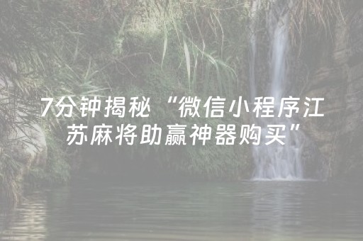 7分钟揭秘“微信小程序江苏麻将助赢神器购买”（辅助器通用版)